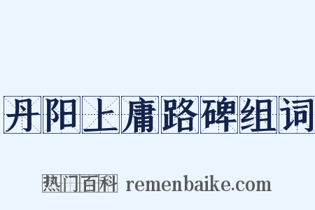 丹阳上庸路碑组词是什么意思的图片